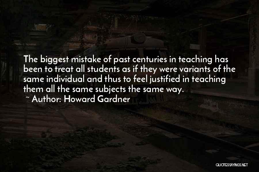 Howard Gardner Quotes: The Biggest Mistake Of Past Centuries In Teaching Has Been To Treat All Students As If They Were Variants Of