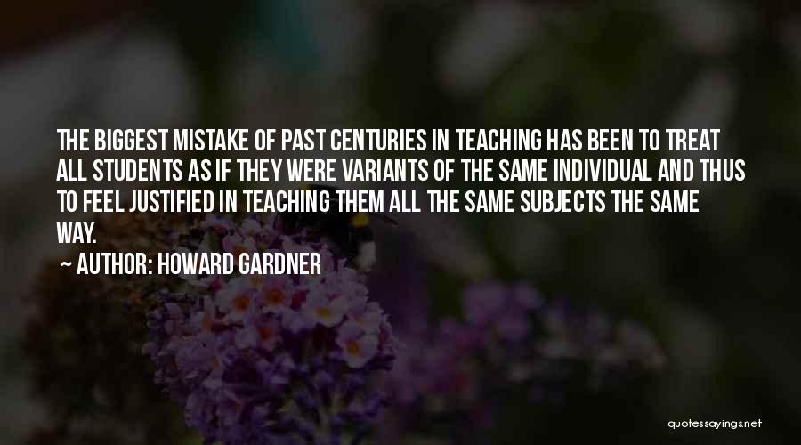 Howard Gardner Quotes: The Biggest Mistake Of Past Centuries In Teaching Has Been To Treat All Students As If They Were Variants Of