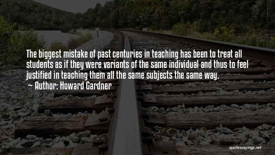 Howard Gardner Quotes: The Biggest Mistake Of Past Centuries In Teaching Has Been To Treat All Students As If They Were Variants Of