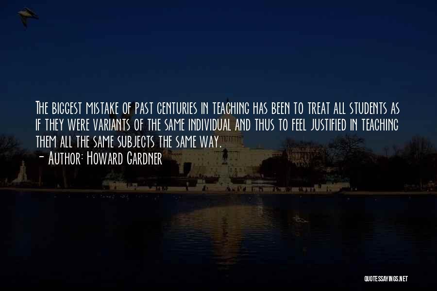Howard Gardner Quotes: The Biggest Mistake Of Past Centuries In Teaching Has Been To Treat All Students As If They Were Variants Of