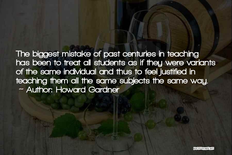 Howard Gardner Quotes: The Biggest Mistake Of Past Centuries In Teaching Has Been To Treat All Students As If They Were Variants Of