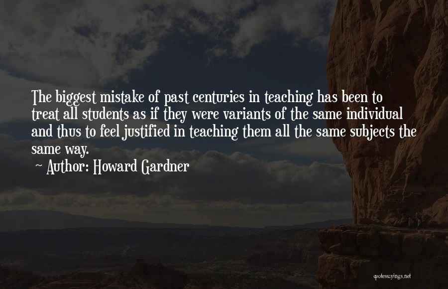 Howard Gardner Quotes: The Biggest Mistake Of Past Centuries In Teaching Has Been To Treat All Students As If They Were Variants Of