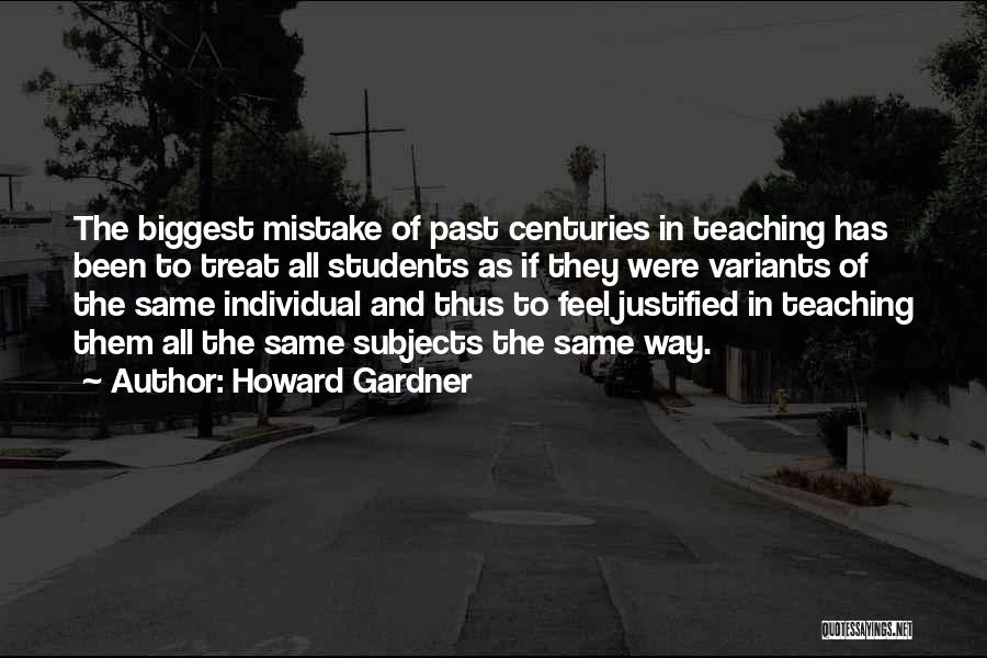 Howard Gardner Quotes: The Biggest Mistake Of Past Centuries In Teaching Has Been To Treat All Students As If They Were Variants Of