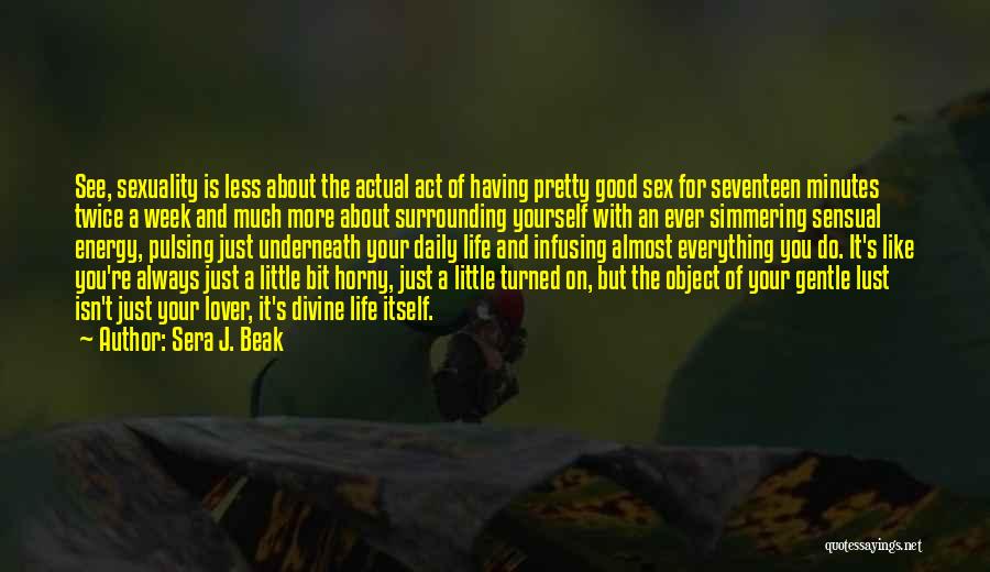 Sera J. Beak Quotes: See, Sexuality Is Less About The Actual Act Of Having Pretty Good Sex For Seventeen Minutes Twice A Week And