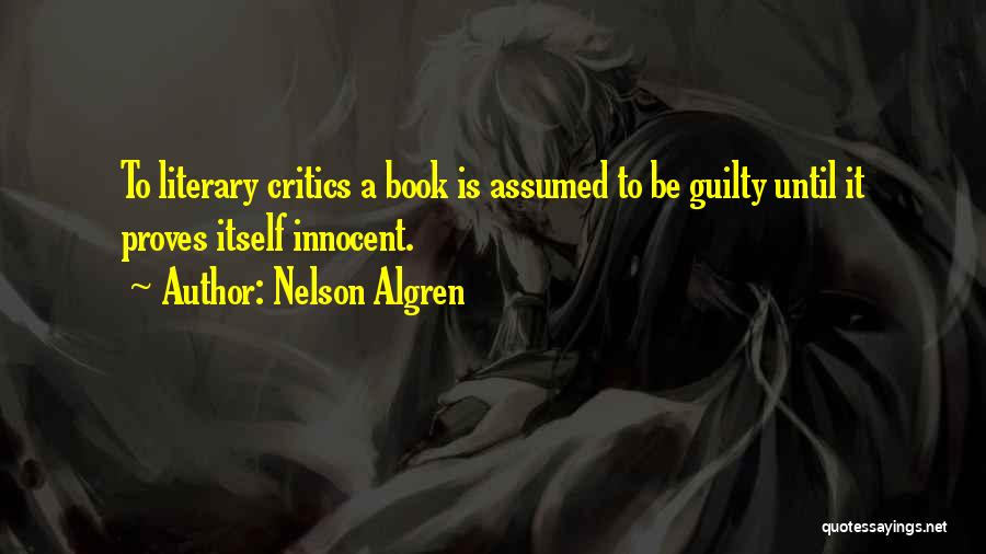 Nelson Algren Quotes: To Literary Critics A Book Is Assumed To Be Guilty Until It Proves Itself Innocent.