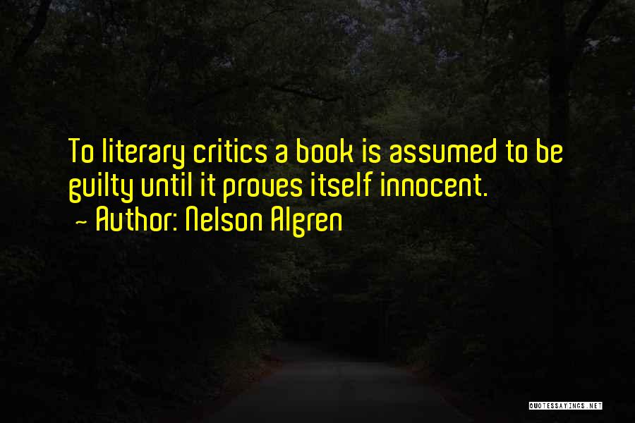 Nelson Algren Quotes: To Literary Critics A Book Is Assumed To Be Guilty Until It Proves Itself Innocent.