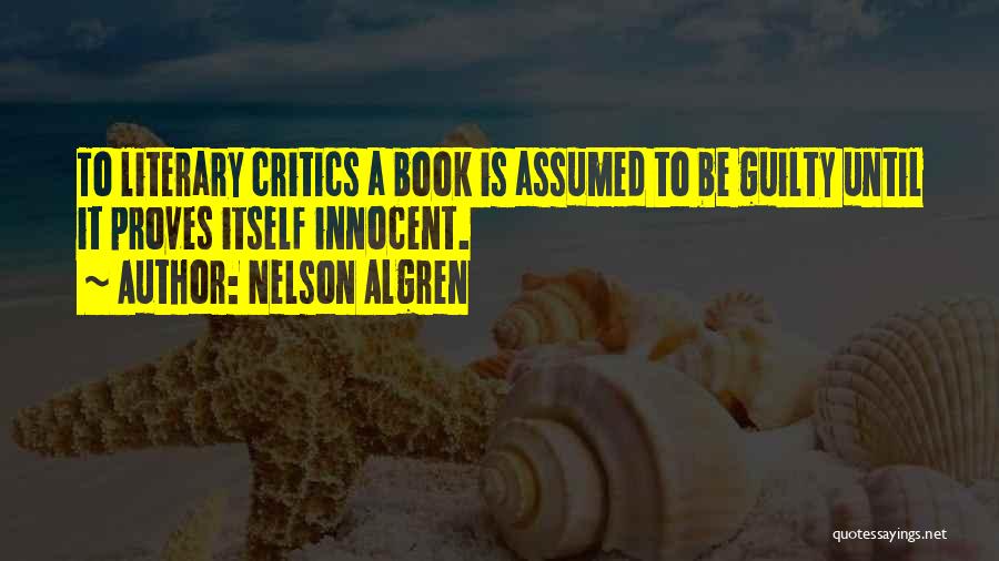 Nelson Algren Quotes: To Literary Critics A Book Is Assumed To Be Guilty Until It Proves Itself Innocent.