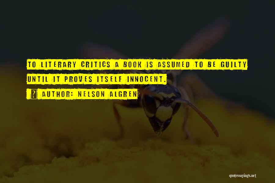 Nelson Algren Quotes: To Literary Critics A Book Is Assumed To Be Guilty Until It Proves Itself Innocent.