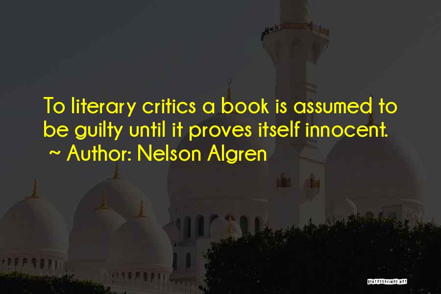 Nelson Algren Quotes: To Literary Critics A Book Is Assumed To Be Guilty Until It Proves Itself Innocent.
