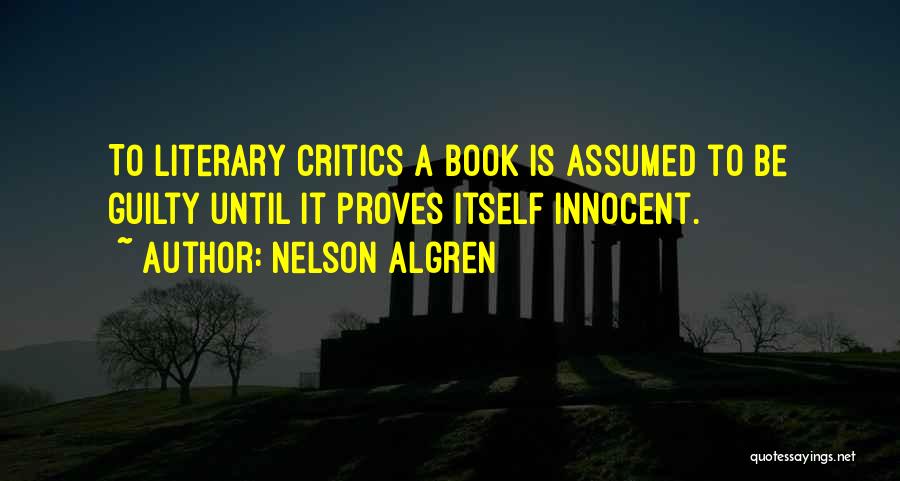 Nelson Algren Quotes: To Literary Critics A Book Is Assumed To Be Guilty Until It Proves Itself Innocent.