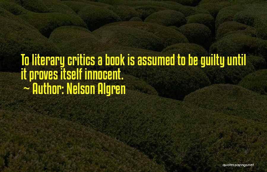 Nelson Algren Quotes: To Literary Critics A Book Is Assumed To Be Guilty Until It Proves Itself Innocent.