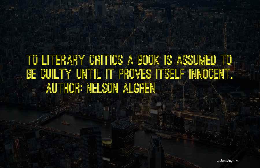 Nelson Algren Quotes: To Literary Critics A Book Is Assumed To Be Guilty Until It Proves Itself Innocent.