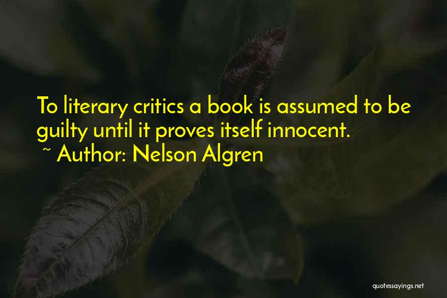 Nelson Algren Quotes: To Literary Critics A Book Is Assumed To Be Guilty Until It Proves Itself Innocent.