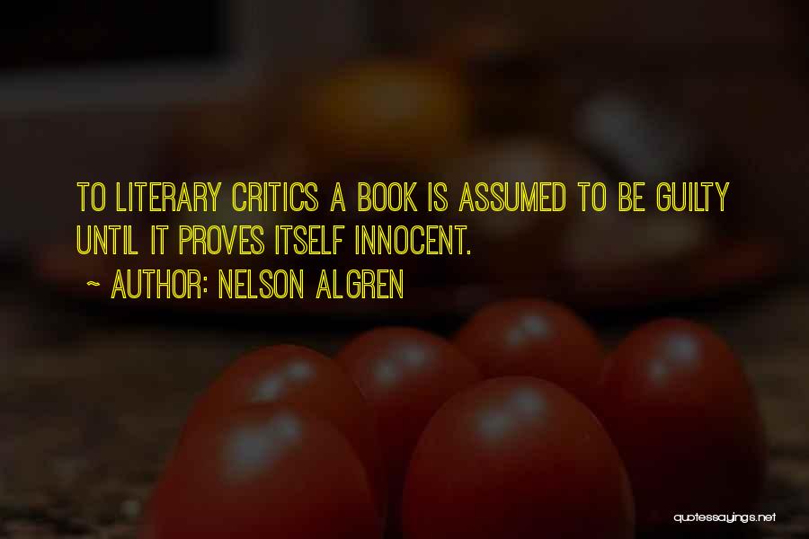 Nelson Algren Quotes: To Literary Critics A Book Is Assumed To Be Guilty Until It Proves Itself Innocent.