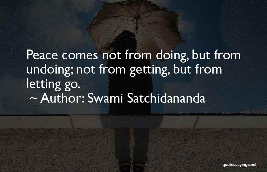 Swami Satchidananda Quotes: Peace Comes Not From Doing, But From Undoing; Not From Getting, But From Letting Go.