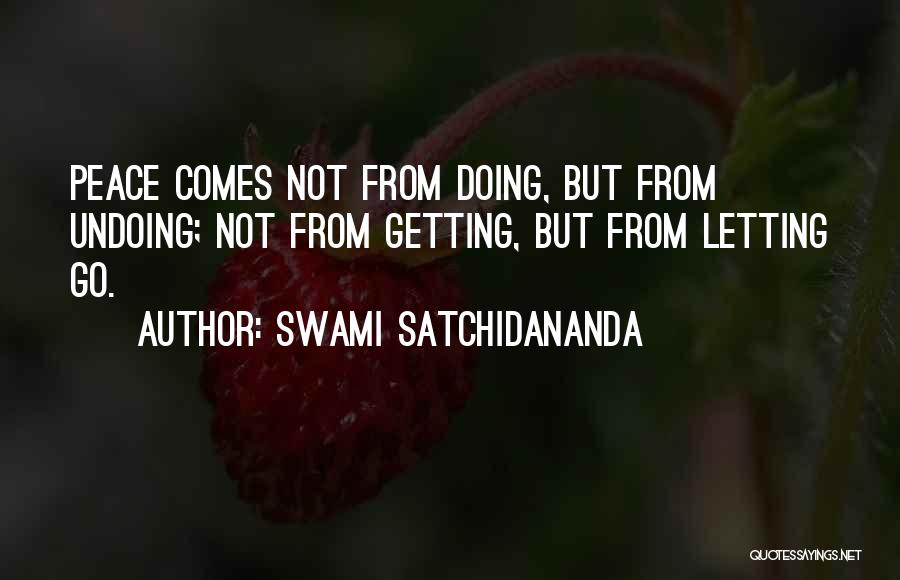 Swami Satchidananda Quotes: Peace Comes Not From Doing, But From Undoing; Not From Getting, But From Letting Go.