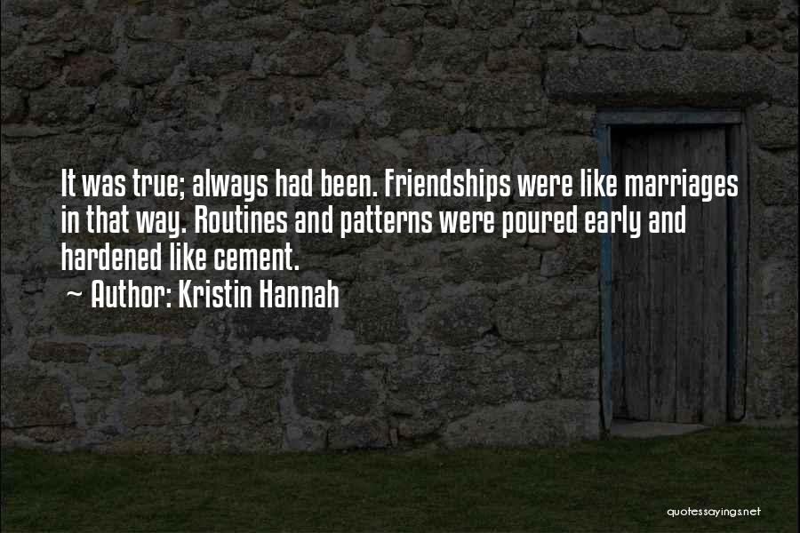 Kristin Hannah Quotes: It Was True; Always Had Been. Friendships Were Like Marriages In That Way. Routines And Patterns Were Poured Early And