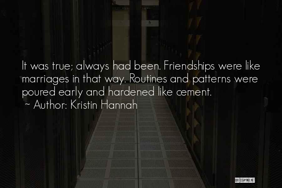 Kristin Hannah Quotes: It Was True; Always Had Been. Friendships Were Like Marriages In That Way. Routines And Patterns Were Poured Early And
