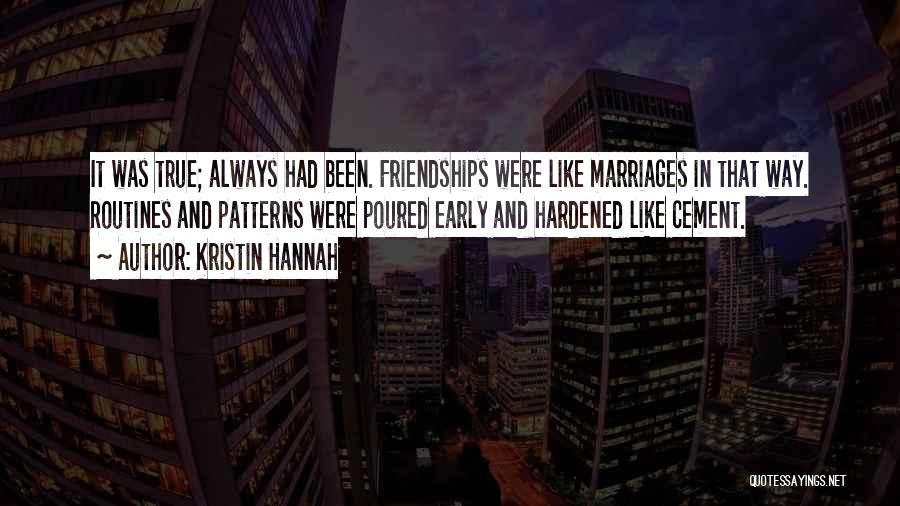 Kristin Hannah Quotes: It Was True; Always Had Been. Friendships Were Like Marriages In That Way. Routines And Patterns Were Poured Early And
