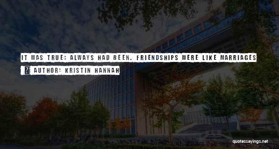 Kristin Hannah Quotes: It Was True; Always Had Been. Friendships Were Like Marriages In That Way. Routines And Patterns Were Poured Early And