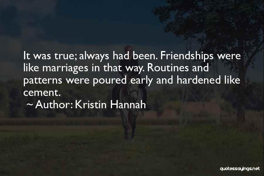 Kristin Hannah Quotes: It Was True; Always Had Been. Friendships Were Like Marriages In That Way. Routines And Patterns Were Poured Early And