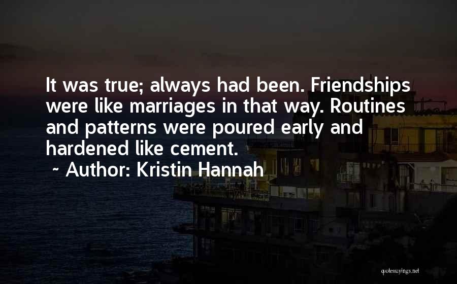 Kristin Hannah Quotes: It Was True; Always Had Been. Friendships Were Like Marriages In That Way. Routines And Patterns Were Poured Early And