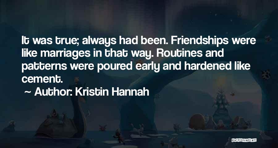 Kristin Hannah Quotes: It Was True; Always Had Been. Friendships Were Like Marriages In That Way. Routines And Patterns Were Poured Early And