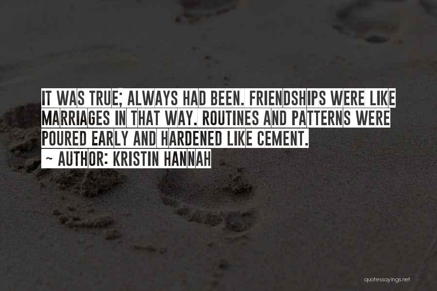 Kristin Hannah Quotes: It Was True; Always Had Been. Friendships Were Like Marriages In That Way. Routines And Patterns Were Poured Early And
