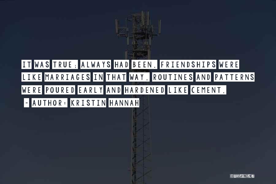 Kristin Hannah Quotes: It Was True; Always Had Been. Friendships Were Like Marriages In That Way. Routines And Patterns Were Poured Early And