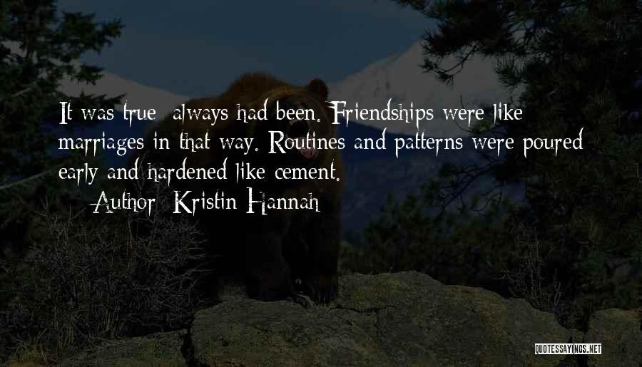Kristin Hannah Quotes: It Was True; Always Had Been. Friendships Were Like Marriages In That Way. Routines And Patterns Were Poured Early And