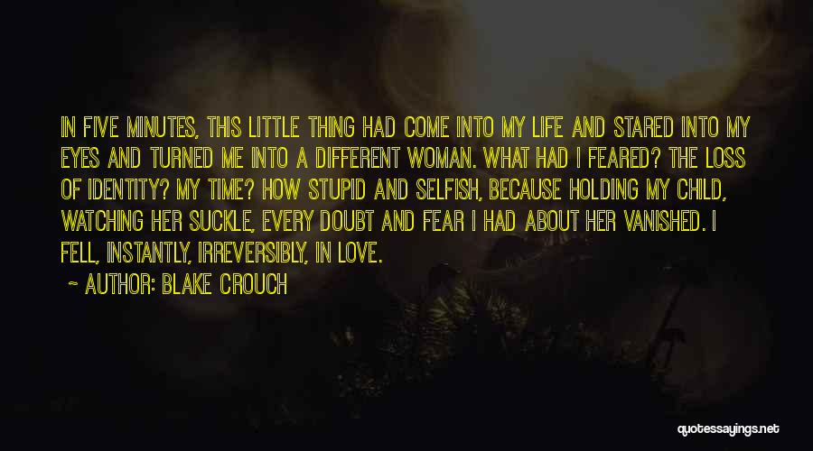 Blake Crouch Quotes: In Five Minutes, This Little Thing Had Come Into My Life And Stared Into My Eyes And Turned Me Into