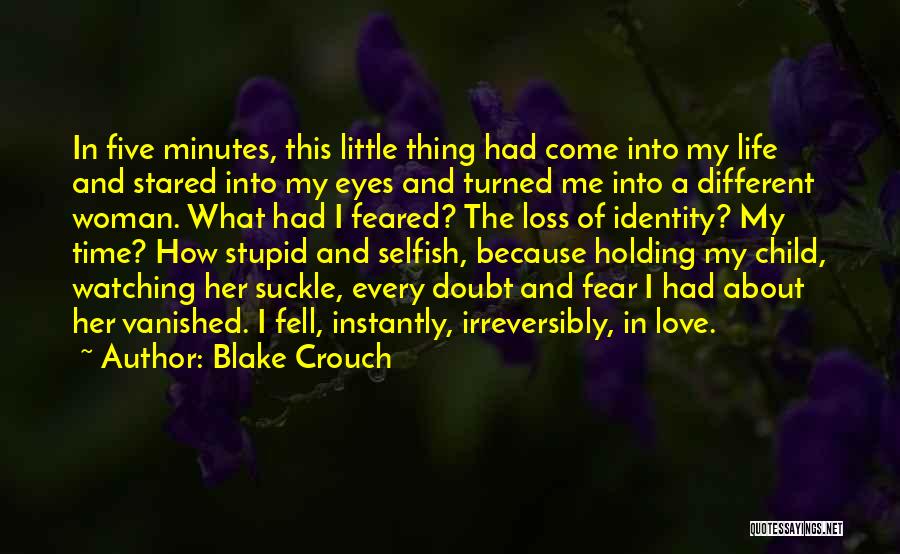Blake Crouch Quotes: In Five Minutes, This Little Thing Had Come Into My Life And Stared Into My Eyes And Turned Me Into