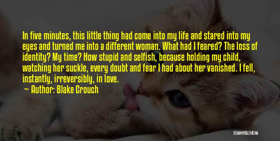 Blake Crouch Quotes: In Five Minutes, This Little Thing Had Come Into My Life And Stared Into My Eyes And Turned Me Into