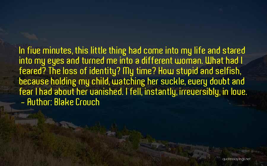 Blake Crouch Quotes: In Five Minutes, This Little Thing Had Come Into My Life And Stared Into My Eyes And Turned Me Into