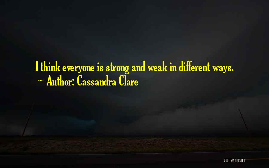 Cassandra Clare Quotes: I Think Everyone Is Strong And Weak In Different Ways.