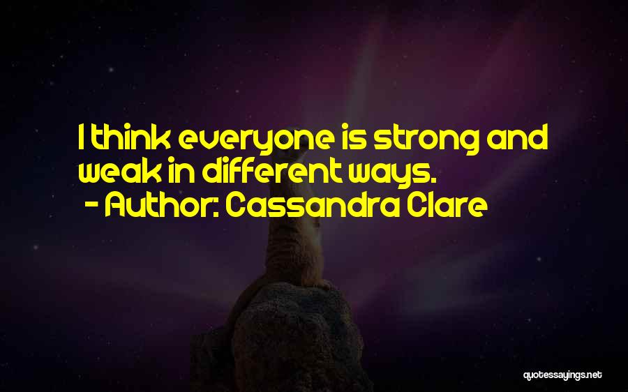 Cassandra Clare Quotes: I Think Everyone Is Strong And Weak In Different Ways.