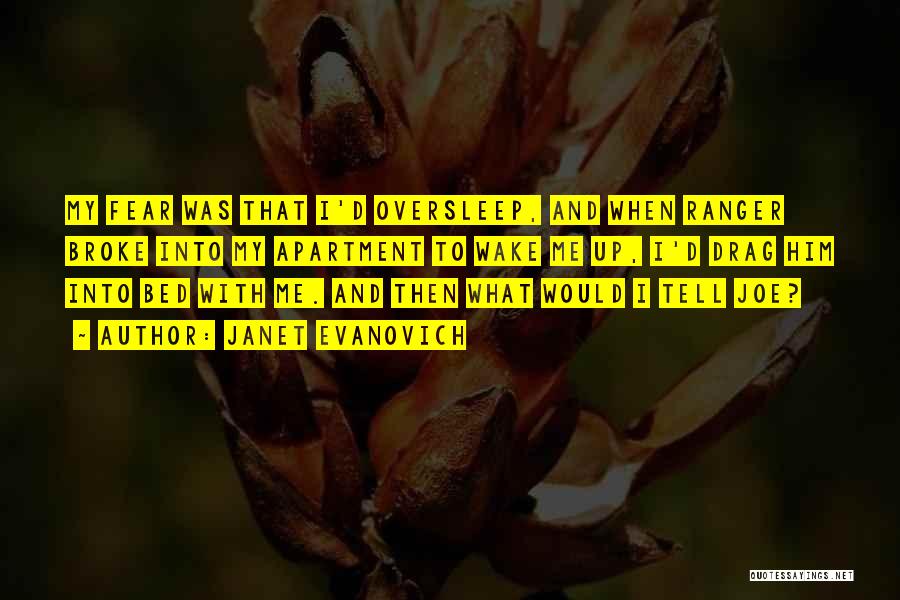 Janet Evanovich Quotes: My Fear Was That I'd Oversleep, And When Ranger Broke Into My Apartment To Wake Me Up, I'd Drag Him