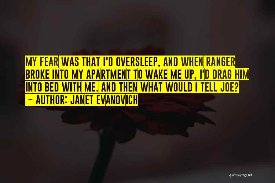 Janet Evanovich Quotes: My Fear Was That I'd Oversleep, And When Ranger Broke Into My Apartment To Wake Me Up, I'd Drag Him