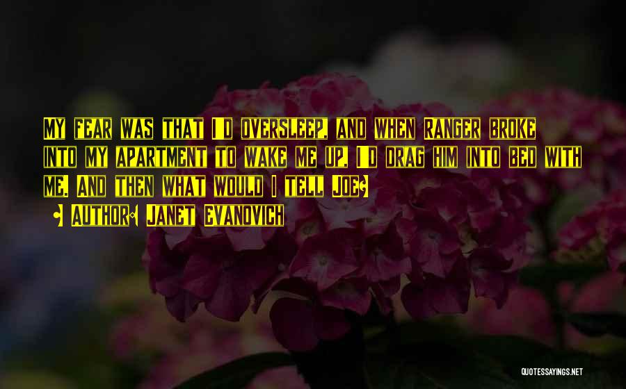 Janet Evanovich Quotes: My Fear Was That I'd Oversleep, And When Ranger Broke Into My Apartment To Wake Me Up, I'd Drag Him