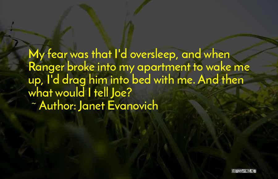 Janet Evanovich Quotes: My Fear Was That I'd Oversleep, And When Ranger Broke Into My Apartment To Wake Me Up, I'd Drag Him