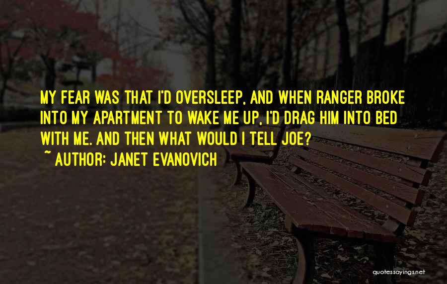 Janet Evanovich Quotes: My Fear Was That I'd Oversleep, And When Ranger Broke Into My Apartment To Wake Me Up, I'd Drag Him