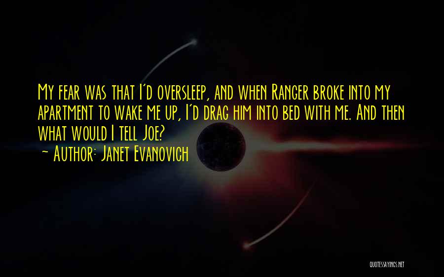 Janet Evanovich Quotes: My Fear Was That I'd Oversleep, And When Ranger Broke Into My Apartment To Wake Me Up, I'd Drag Him