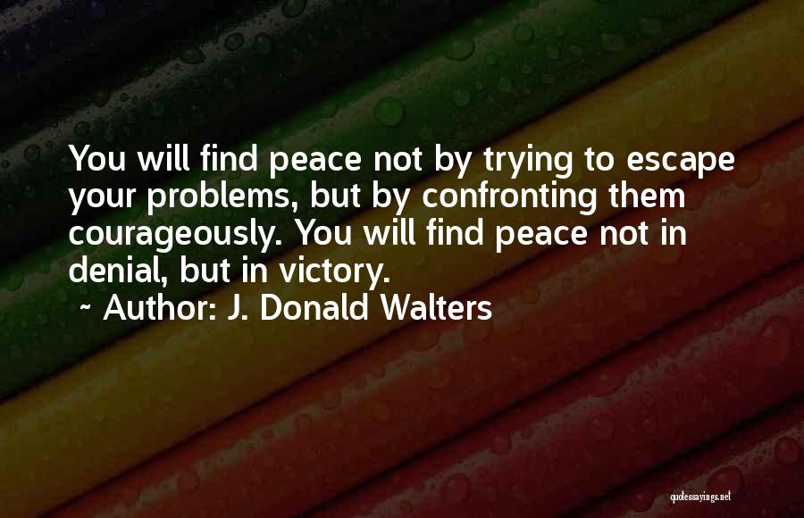 J. Donald Walters Quotes: You Will Find Peace Not By Trying To Escape Your Problems, But By Confronting Them Courageously. You Will Find Peace