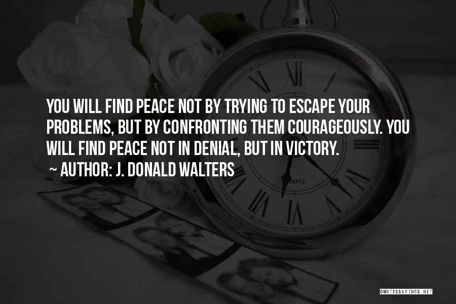J. Donald Walters Quotes: You Will Find Peace Not By Trying To Escape Your Problems, But By Confronting Them Courageously. You Will Find Peace