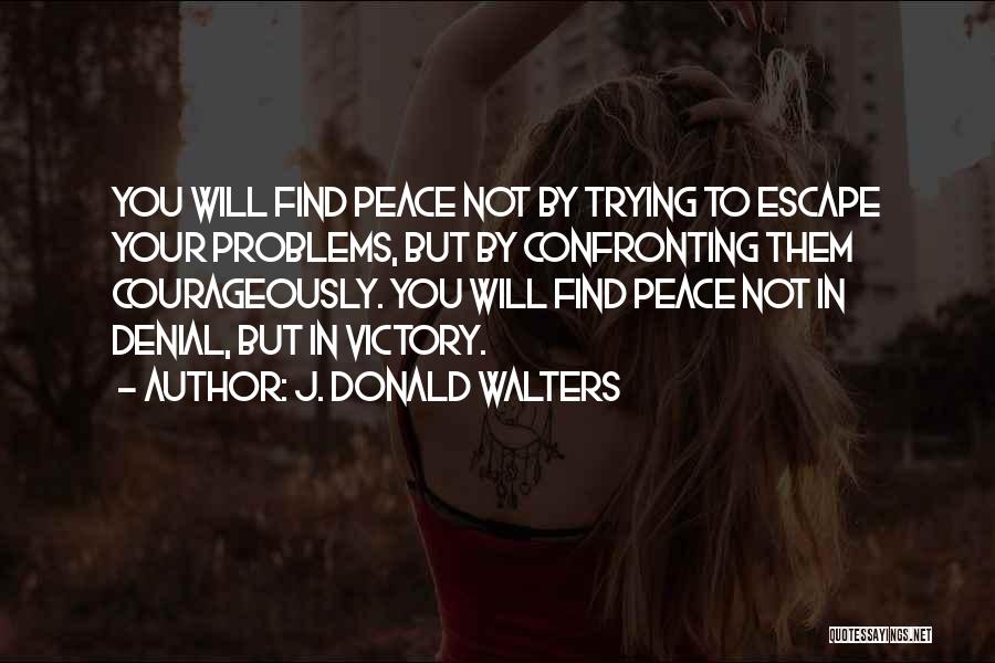 J. Donald Walters Quotes: You Will Find Peace Not By Trying To Escape Your Problems, But By Confronting Them Courageously. You Will Find Peace