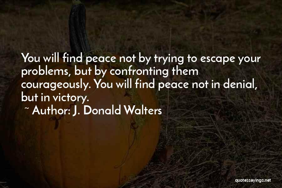J. Donald Walters Quotes: You Will Find Peace Not By Trying To Escape Your Problems, But By Confronting Them Courageously. You Will Find Peace