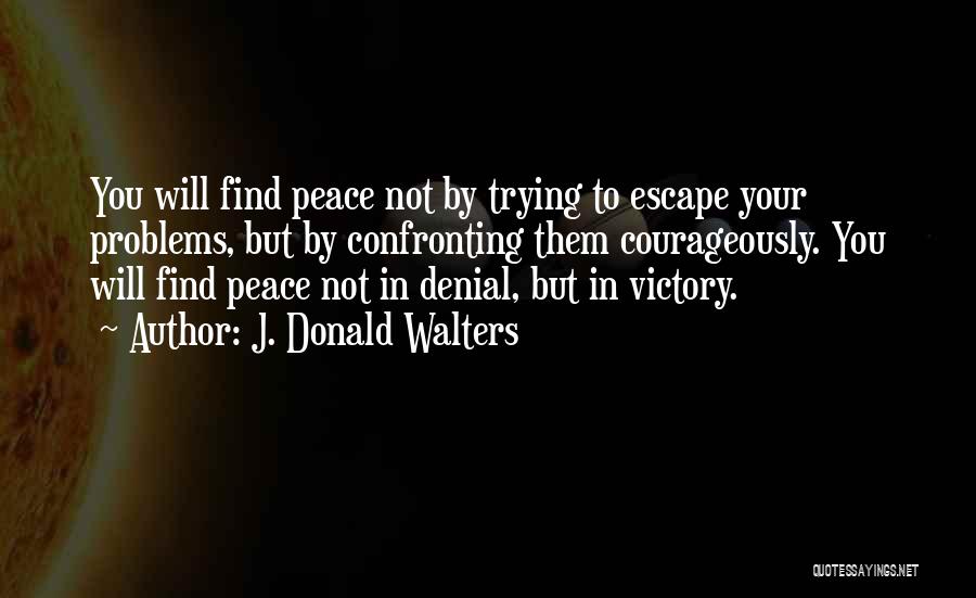 J. Donald Walters Quotes: You Will Find Peace Not By Trying To Escape Your Problems, But By Confronting Them Courageously. You Will Find Peace
