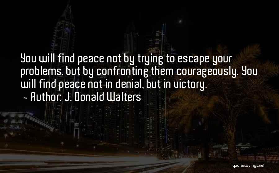 J. Donald Walters Quotes: You Will Find Peace Not By Trying To Escape Your Problems, But By Confronting Them Courageously. You Will Find Peace