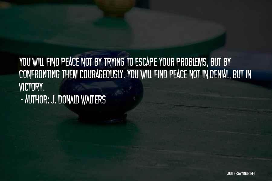 J. Donald Walters Quotes: You Will Find Peace Not By Trying To Escape Your Problems, But By Confronting Them Courageously. You Will Find Peace