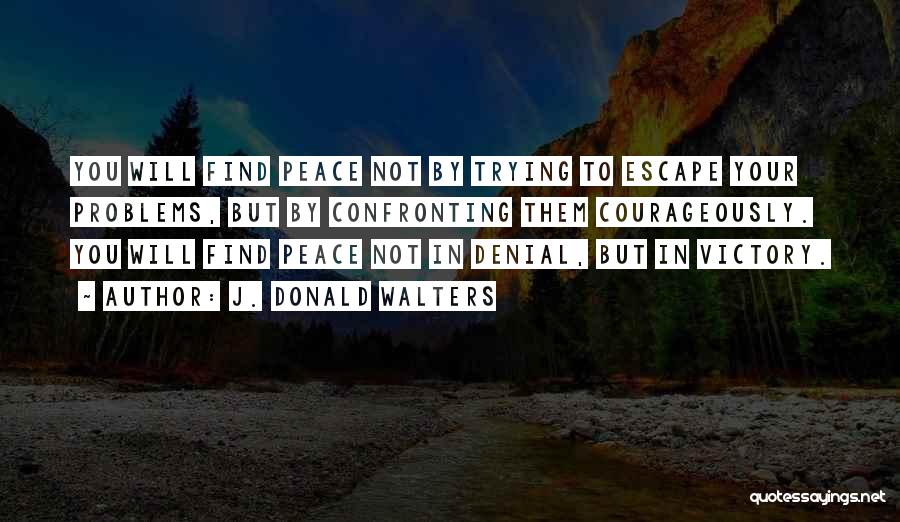J. Donald Walters Quotes: You Will Find Peace Not By Trying To Escape Your Problems, But By Confronting Them Courageously. You Will Find Peace